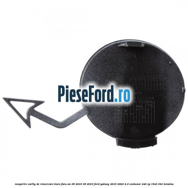 Acoperire carlig de remorcare bara fata an 05/2015-09/2019 Ford Galaxy 2015-2023 2.0 EcoBoost 240 cp R9CD, R9CI benzina