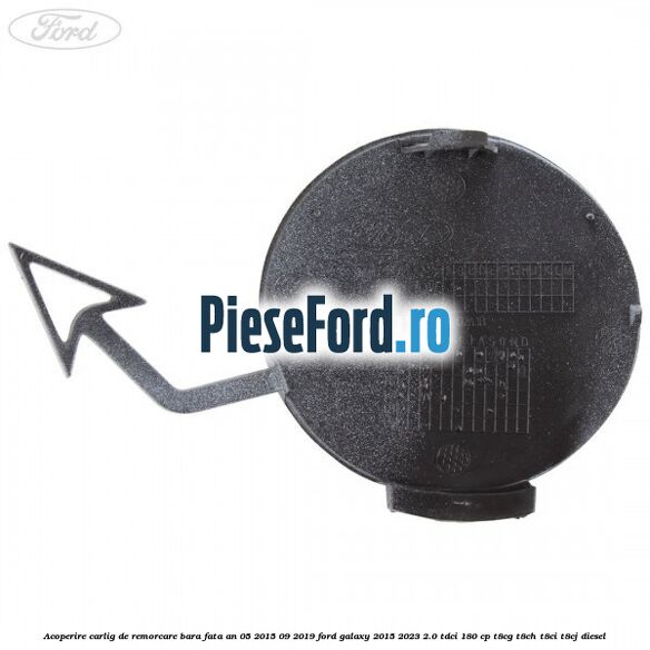 Acoperire carlig de remorcare bara fata an 05/2015-09/2019 Ford Galaxy 2015-2023 2.0 TDCi 180 cp T8CG, T8CH, T8CI, T8CJ diesel