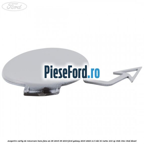 Acoperire carlig de remorcare bara fata an 05/2015-09/2019 Ford Galaxy 2015-2023 2.0 TDCi BI-Turbo 210 cp T9CB, T9CC, T9CD diesel