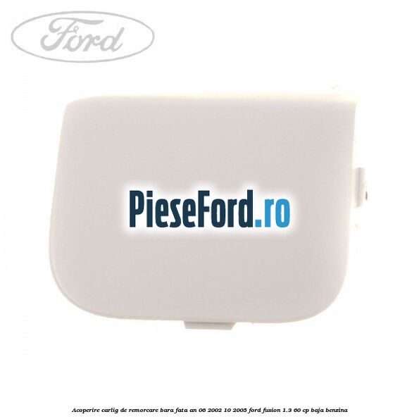 Acoperire carlig de remorcare bara fata an 06/2002-10/2005 Ford Fusion 1.3 60 cp BAJA benzina