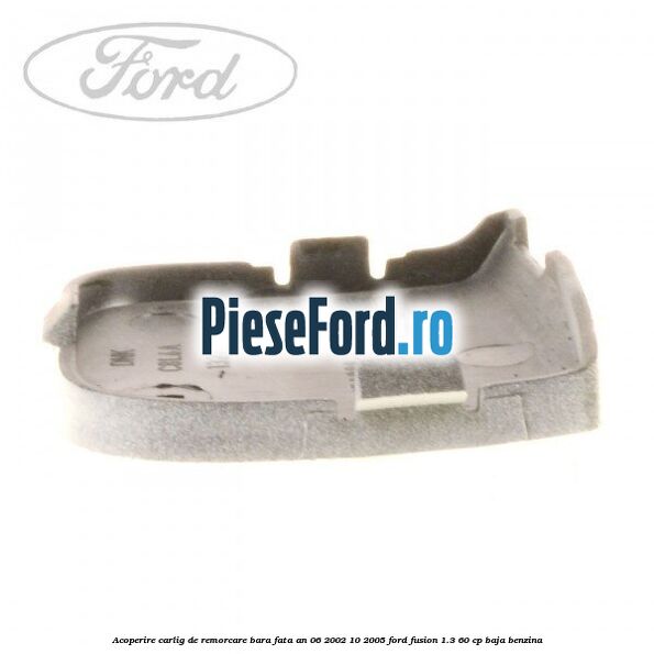 Acoperire carlig de remorcare bara fata an 06/2002-10/2005 Ford Fusion 1.3 60 cp Acoperire carlig de remorcare bara fata an 06/2002-10/2005 Ford Fusion 1.3 60 cp BAJA benzina