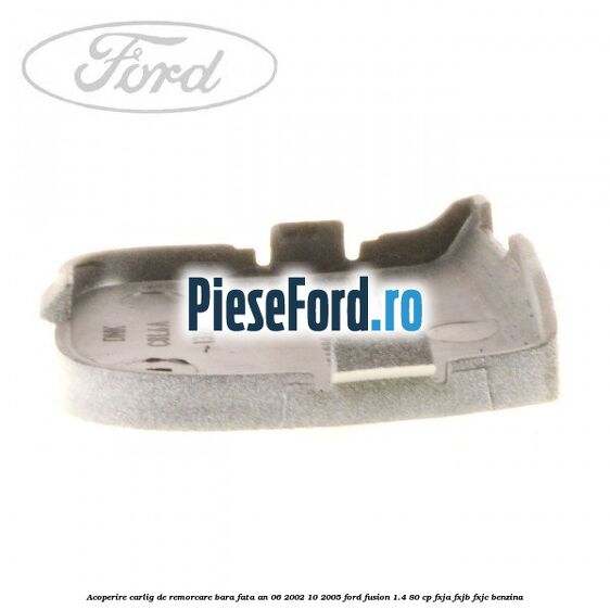 Acoperire carlig de remorcare bara fata an 06/2002-10/2005 Ford Fusion 1.4 80 cp Acoperire carlig de remorcare bara fata an 06/2002-10/2005 Ford Fusion 1.4 80 cp FXJA, FXJB, FXJC benzina
