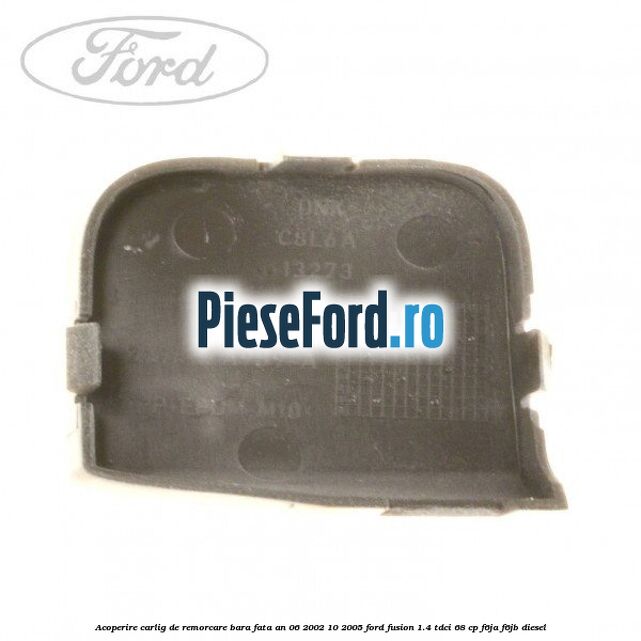 Acoperire carlig de remorcare bara fata an 06/2002-10/2005 Ford Fusion 1.4 TDCi 68 cp F6JA, F6JB diesel