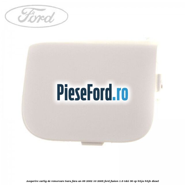 Acoperire carlig de remorcare bara fata an 06/2002-10/2005 Ford Fusion 1.6 TDCi 90 cp