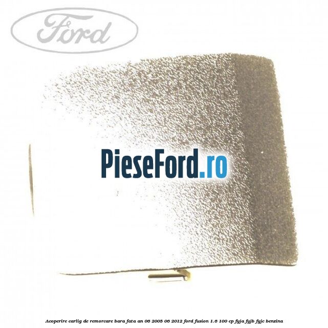 Acoperire carlig de remorcare bara fata an 06/2005-06/2012 Ford Fusion 1.6 100 cp FYJA, FYJB, FYJC benzina