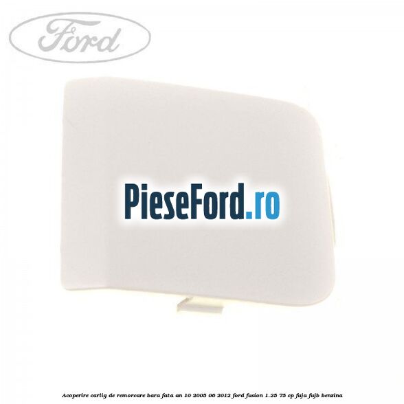 Acoperire carlig de remorcare bara fata an 10/2005-06/2012 Ford Fusion 1.25 75 cp FUJA, FUJB benzina
