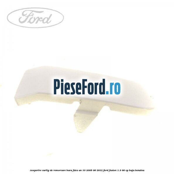 Acoperire carlig de remorcare bara fata an 10/2005-06/2012 Ford Fusion 1.3 60 cp Acoperire carlig de remorcare bara fata an 10/2005-06/2012 Ford Fusion 1.3 60 cp BAJA benzina