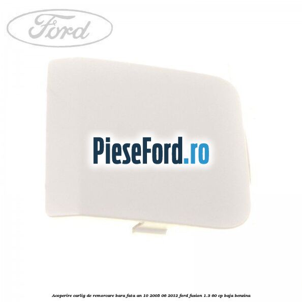 Acoperire carlig de remorcare bara fata an 10/2005-06/2012 Ford Fusion 1.3 60 cp