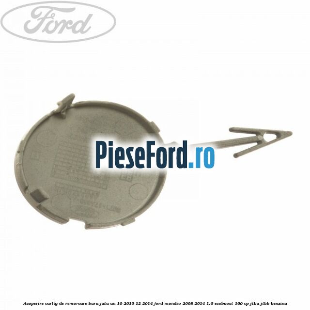 Acoperire carlig de remorcare bara fata an 10/2010-12/2014 Ford Mondeo 2008-2014 1.6 EcoBoost 160 cp JTBA, JTBB benzina