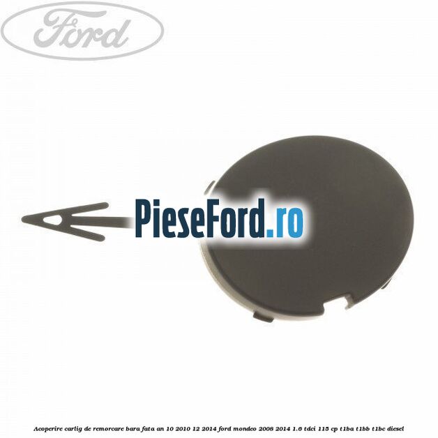 Acoperire carlig de remorcare bara fata an 10/2010-12/2014 Ford Mondeo 2008-2014 1.6 TDCi 115 cp T1BA, T1BB, T1BC diesel