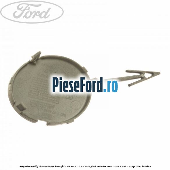 Acoperire carlig de remorcare bara fata an 10/2010-12/2014 Ford Mondeo 2008-2014 1.6 Ti 110 cp RHBA benzina