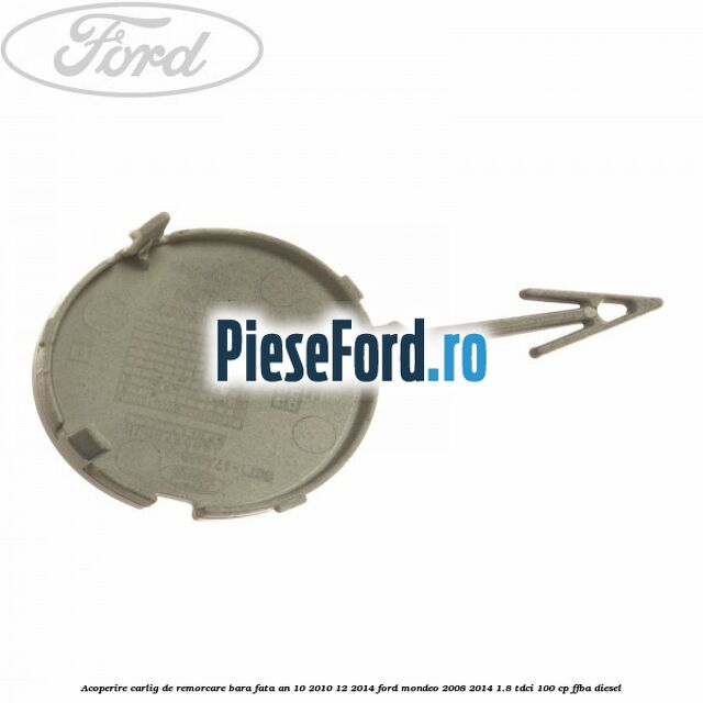 Acoperire carlig de remorcare bara fata an 10/2010-12/2014 Ford Mondeo 2008-2014 1.8 TDCi 100 cp FFBA diesel