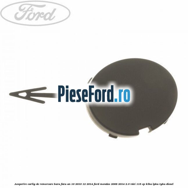 Acoperire carlig de remorcare bara fata an 10/2010-12/2014 Ford Mondeo 2008-2014 2.0 TDCi 115 cp KLBA, LPBA, TYBA diesel