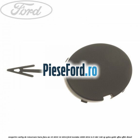 Acoperire carlig de remorcare bara fata an 10/2010-12/2014 Ford Mondeo 2008-2014 2.0 TDCi 140 cp QXBA, QXBB, UFBA, UFBB diesel