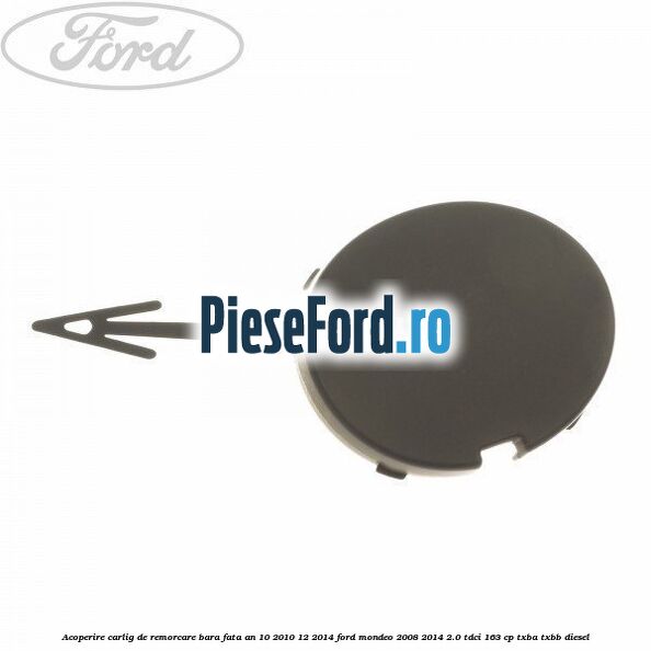 Acoperire carlig de remorcare bara fata an 10/2010-12/2014 Ford Mondeo 2008-2014 2.0 TDCi 163 cp TXBA, TXBB diesel