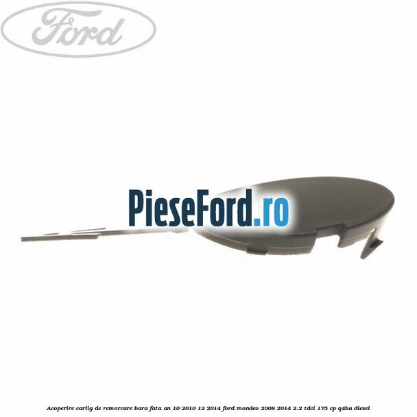 Acoperire carlig de remorcare bara fata an 10/2010-12/2014 Ford Mondeo 2008-2014 2.2 TDCi 175 cp Q4BA diesel