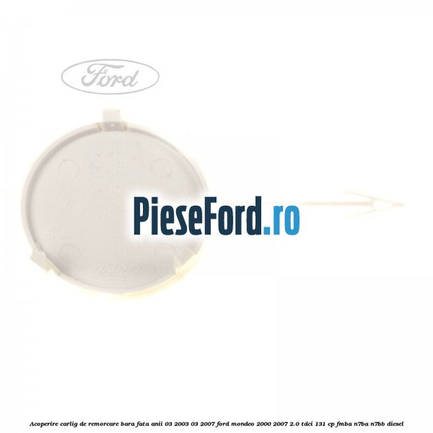Acoperire carlig de remorcare bara fata anii 03/2003-03/2007 Ford Mondeo 2000-2007 2.0 TDCi 131 cp FMBA, N7BA, N7BB diesel