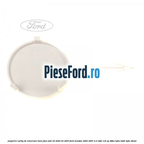 Acoperire carlig de remorcare bara fata anii 03/2003-03/2007 Ford Mondeo 2000-2007 2.0 TDDI 115 cp Acoperire carlig de remorcare bara fata anii 03/2003-03/2007 Ford Mondeo 2000-2007 2.0 TDDI 115 cp D6BA, HJBA, HJBB, HJBC diesel