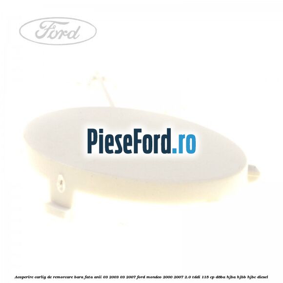 Acoperire carlig de remorcare bara fata anii 03/2003-03/2007 Ford Mondeo 2000-2007 2.0 TDDI 115 cp Acoperire carlig de remorcare bara fata anii 03/2003-03/2007 Ford Mondeo 2000-2007 2.0 TDDI 115 cp D6BA, HJBA, HJBB, HJBC diesel