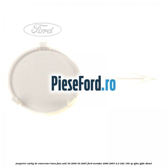 Acoperire carlig de remorcare bara fata anii 03/2003-03/2007 Ford Mondeo 2000-2007 2.2 TDCi 155 cp QJBA, QJBB diesel