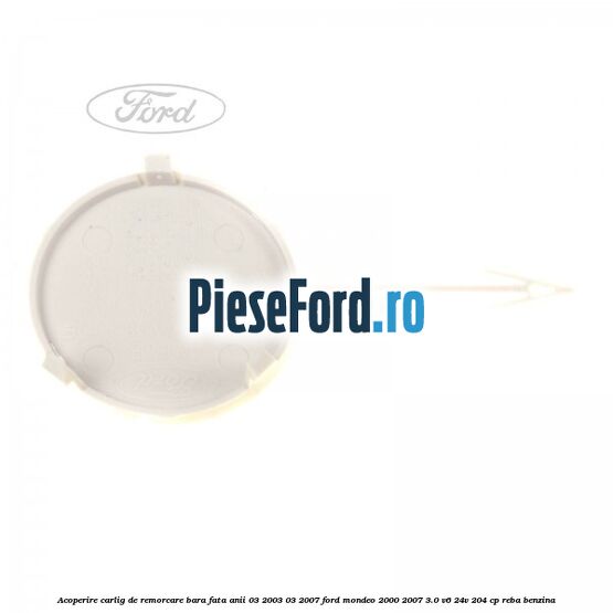 Acoperire carlig de remorcare bara fata anii 03/2003-03/2007 Ford Mondeo 2000-2007 3.0 V6 24V 204 cp REBA benzina