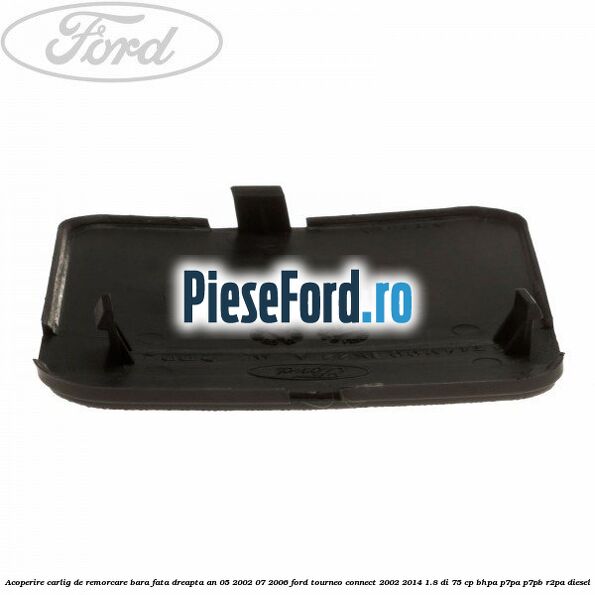 Acoperire carlig de remorcare bara fata dreapta an 05/2002-07/2006 Ford Tourneo Connect 2002-2014 1.8 Di 75 cp BHPA, P7PA, P7PB, R2PA diesel