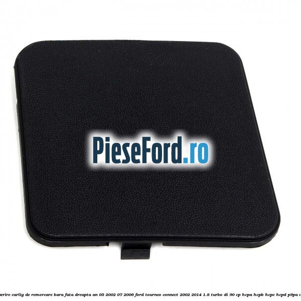 Acoperire carlig de remorcare bara fata dreapta an 05/2002-07/2006 Ford Tourneo Connect 2002-2014 1.8 Turbo Di 90 cp Acoperire carlig de remorcare bara fata dreapta an 05/2002-07/2006 Ford Tourneo Connect 2002-2014 1.8 Turbo Di 90 cp HCPA, HCPB, HCPC, HCPD, P9PA diesel