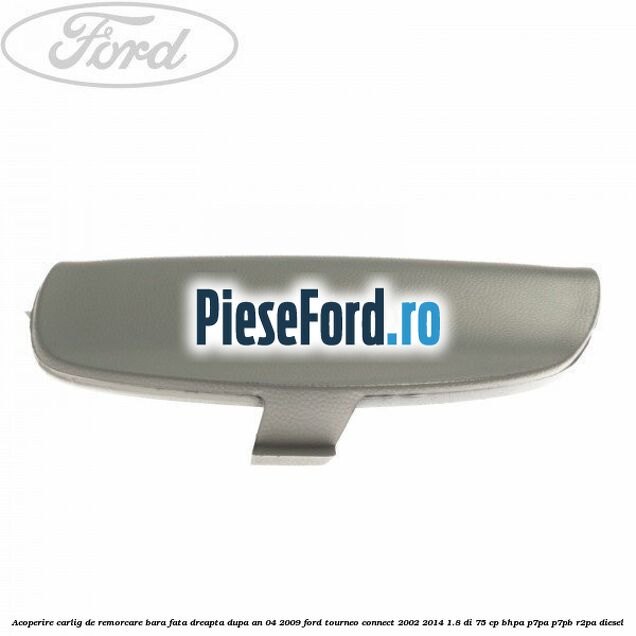 Acoperire carlig de remorcare bara fata dreapta dupa an 04/2009 Ford Tourneo Connect 2002-2014 1.8 Di 75 cp BHPA, P7PA, P7PB, R2PA diesel
