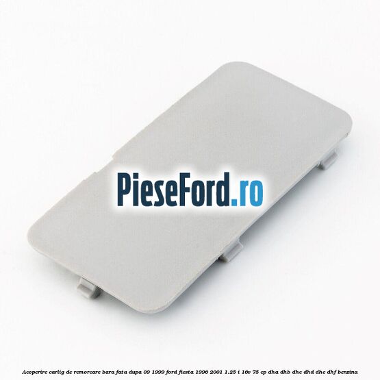 Acoperire carlig de remorcare bara fata dupa 09/1999 Ford Fiesta 1996-2001 1.25 i 16V 75 cp DHA, DHB, DHC, DHD, DHE, DHF benzina