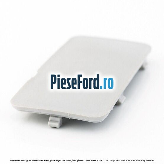 Acoperire carlig de remorcare bara fata dupa 09/1999 Ford Fiesta 1996-2001 1.25 i 16V 75 cp DHA, DHB, DHC, DHD, DHE, DHF benzina