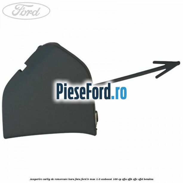 Acoperire carlig de remorcare bara fata Ford B-Max 1.0 EcoBoost 100 cp SFJA, SFJB, SFJC, SFJD benzina