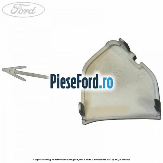 Acoperire carlig de remorcare bara fata Ford B-Max 1.0 EcoBoost 120 cp M1JA benzina