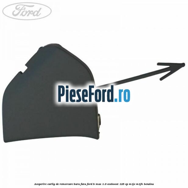 Acoperire carlig de remorcare bara fata Ford B-Max 1.0 EcoBoost 125 cp M1JE, M1JH benzina