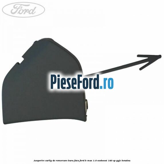 Acoperire carlig de remorcare bara fata Ford B-Max 1.0 EcoBoost 140 cp YYJC benzina