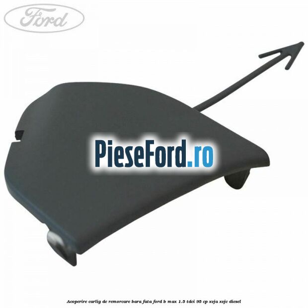 Acoperire carlig de remorcare bara fata Ford B-Max 1.5 TDCi 95 cp XVJA, XVJC diesel