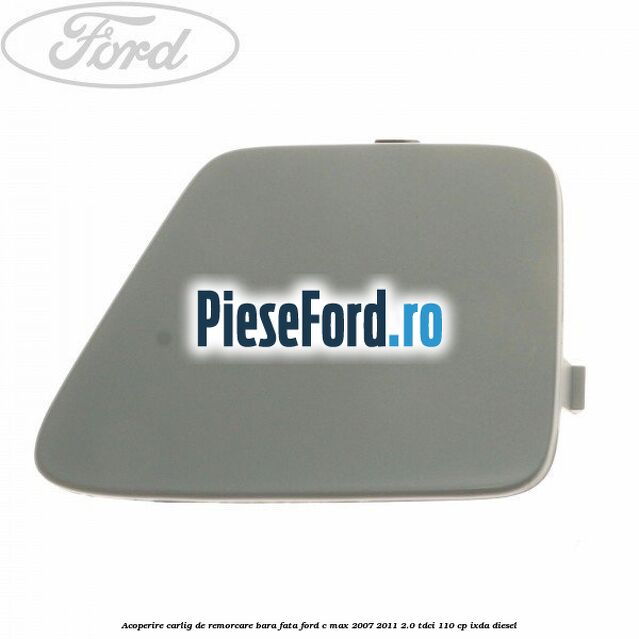 Acoperire carlig de remorcare bara fata Ford C-Max 2007-2011 2.0 TDCi 110 cp IXDA diesel