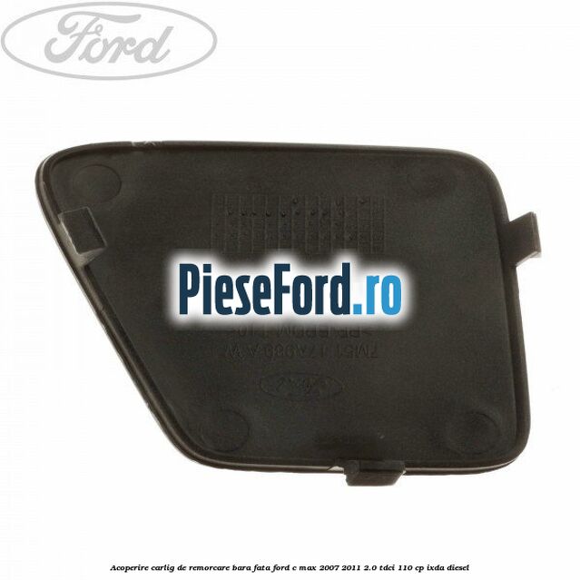 Acoperire carlig de remorcare bara fata Ford C-Max 2007-2011 2.0 TDCi 110 cp IXDA diesel