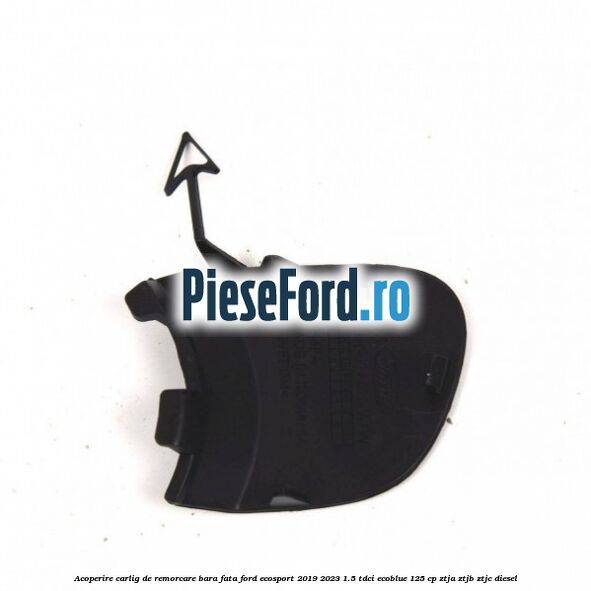 Acoperire carlig de remorcare bara fata Ford EcoSport 2019-2023 1.5 TDCi EcoBlue 125 cp ZTJA, ZTJB, ZTJC diesel