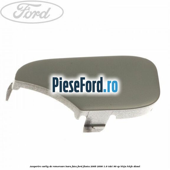 Acoperire carlig de remorcare bara fata Ford Fiesta 2005-2008 1.6 TDCi 90 cp HHJA, HHJB diesel