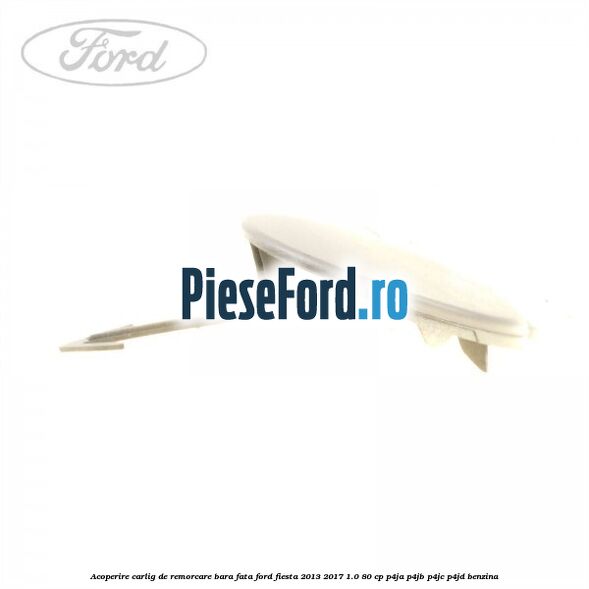Acoperire carlig de remorcare bara fata Ford Fiesta 2013-2017 1.0 80 cp P4JA, P4JB, P4JC, P4JD benzina
