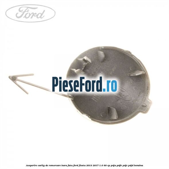 Acoperire carlig de remorcare bara fata Ford Fiesta 2013-2017 1.0 80 cp P4JA, P4JB, P4JC, P4JD benzina