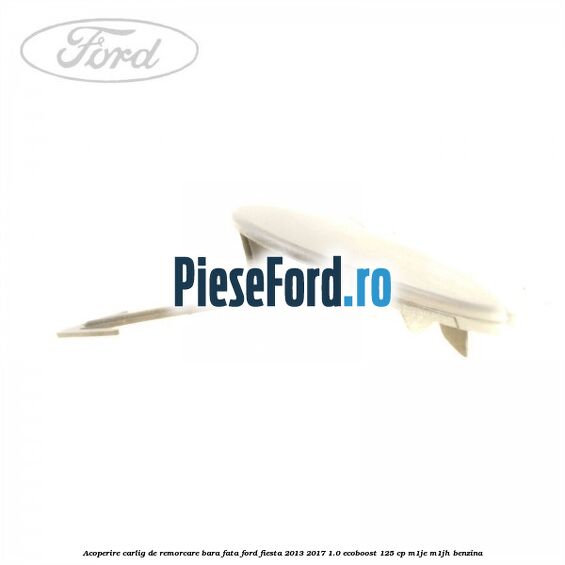 Acoperire carlig de remorcare bara fata Ford Fiesta 2013-2017 1.0 EcoBoost 125 cp M1JE, M1JH benzina
