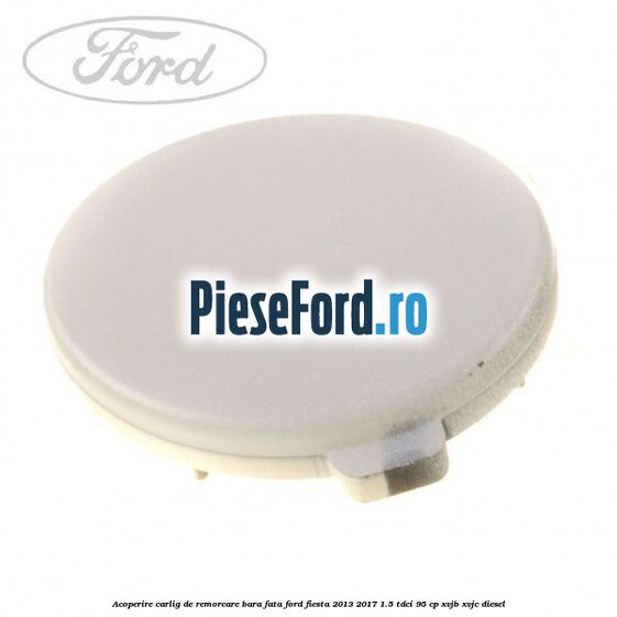 Acoperire carlig de remorcare bara fata Ford Fiesta 2013-2017 1.5 TDCi 95 cp