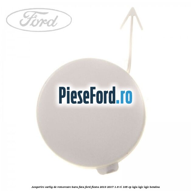 Acoperire carlig de remorcare bara fata Ford Fiesta 2013-2017 1.6 Ti 105 cp IQJA, IQJC, IQJE benzina