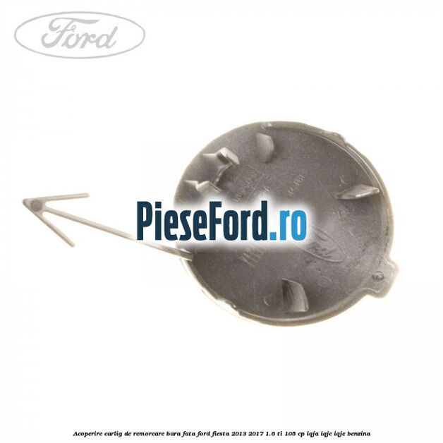 Acoperire carlig de remorcare bara fata Ford Fiesta 2013-2017 1.6 Ti 105 cp IQJA, IQJC, IQJE benzina