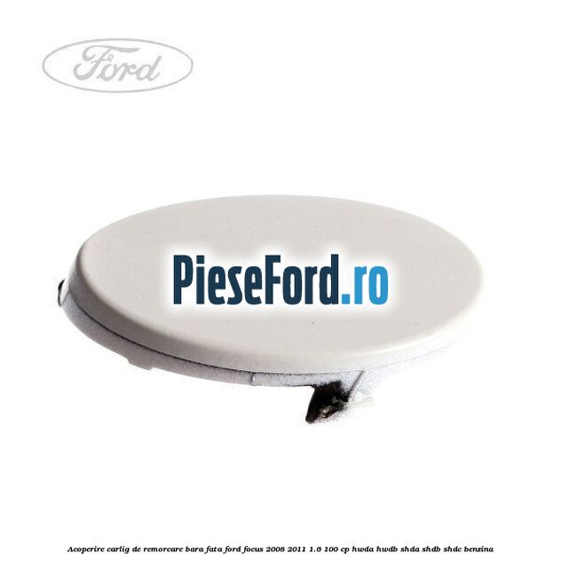 Acoperire carlig de remorcare bara fata Ford Focus 2008-2011 1.6 100 cp HWDA, HWDB, SHDA, SHDB, SHDC benzina