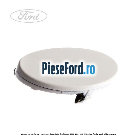 Acoperire carlig de remorcare bara fata Ford Focus 2008-2011 1.6 Ti 115 cp HXDA, HXDB, SIDA benzina