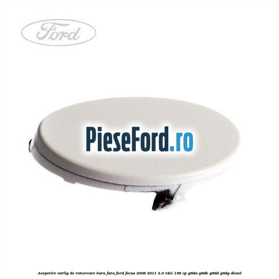Acoperire carlig de remorcare bara fata Ford Focus 2008-2011 2.0 TDCi 136 cp G6DA, G6DB, G6DD, G6DG diesel