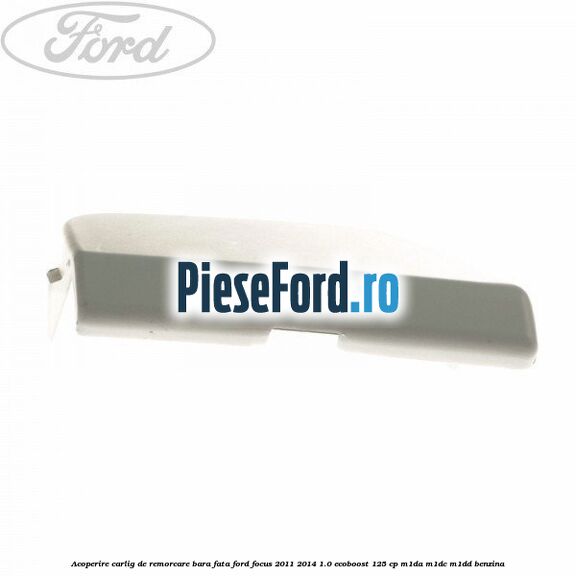 Acoperire carlig de remorcare bara fata Ford Focus 2011-2014 1.0 EcoBoost 125 cp M1DA, M1DC, M1DD benzina