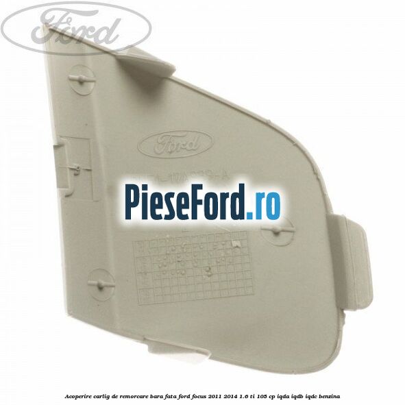 Acoperire carlig de remorcare bara fata Ford Focus 2011-2014 1.6 Ti 105 cp IQDA, IQDB, IQDC benzina